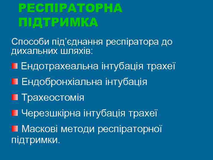 РЕСПІРАТОРНА ПІДТРИМКА Способи під’єднання респіратора до дихальних шляхів: Ендотрахеальна інтубація трахеї Ендобронхіальна інтубація Трахеостомія