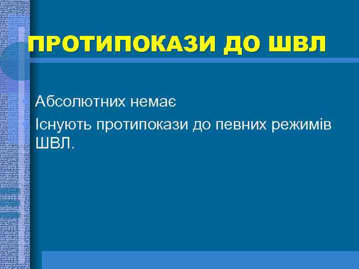 ПРОТИПОКАЗИ ДО ШВЛ • Абсолютних немає • Існують протипокази до певних режимів ШВЛ. 