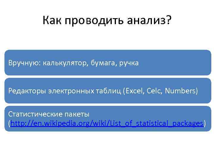 Как проводить анализ? Вручную: калькулятор, бумага, ручка Редакторы электронных таблиц (Excel, Celc, Numbers) Статистические