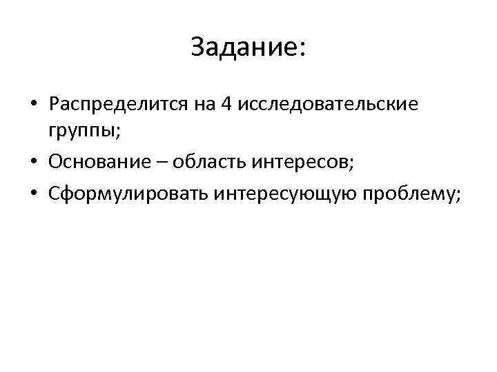 Задание: • Распределится на 4 исследовательские группы; • Основание – область интересов; • Сформулировать