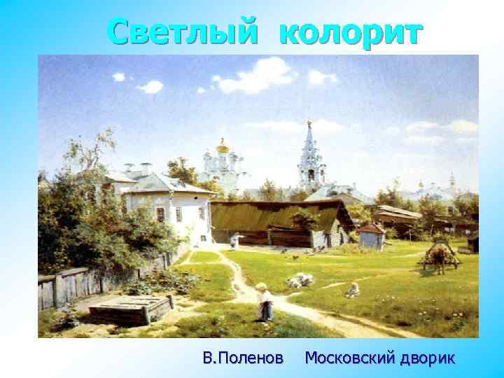 Светлый колорит В. Поленов Московский дворик 