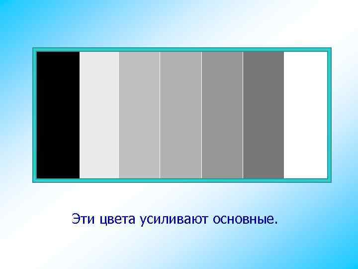 Эти цвета усиливают основные. 