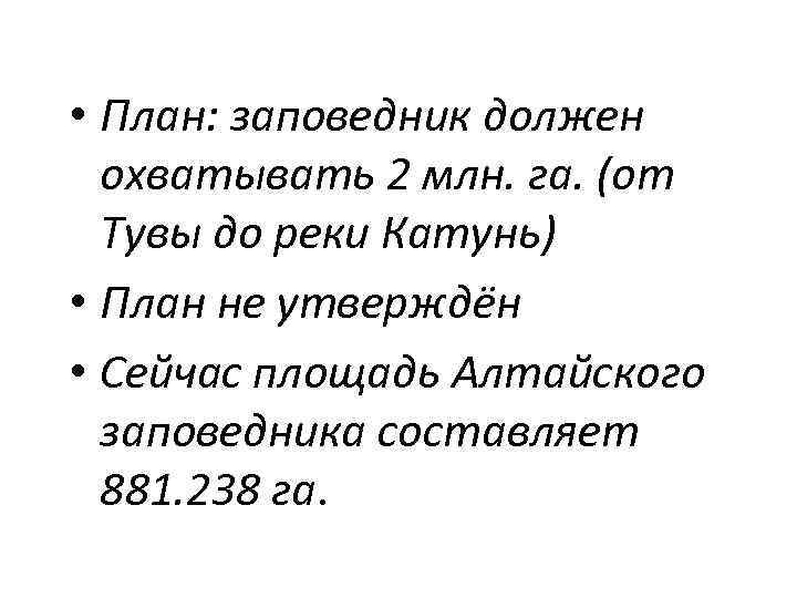  • План: заповедник должен охватывать 2 млн. га. (от Тувы до реки Катунь)