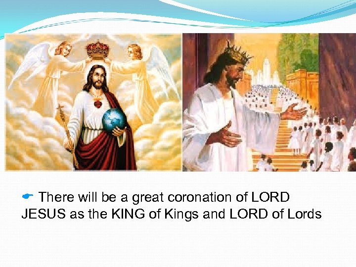  There will be a great coronation of LORD JESUS as the KING of