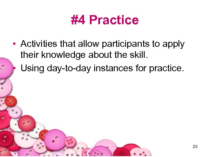 #4 Practice • Activities that allow participants to apply their knowledge about the skill.