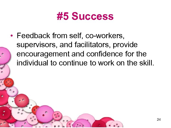 #5 Success • Feedback from self, co-workers, supervisors, and facilitators, provide encouragement and confidence