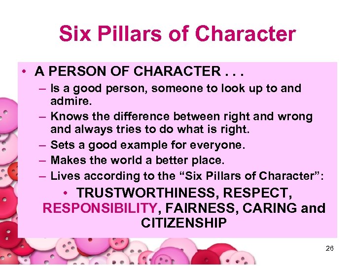 Six Pillars of Character • A PERSON OF CHARACTER. . . – Is a