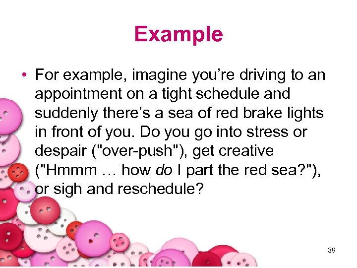 Example • For example, imagine you’re driving to an appointment on a tight schedule