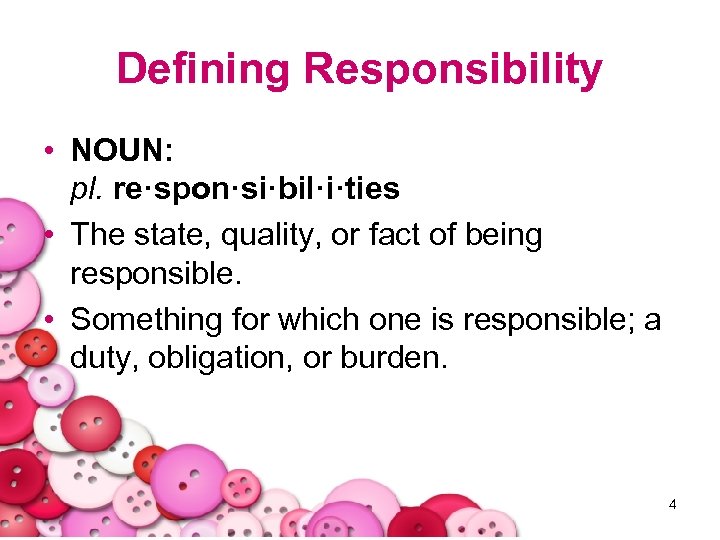 Defining Responsibility • NOUN: pl. re·spon·si·bil·i·ties • The state, quality, or fact of being