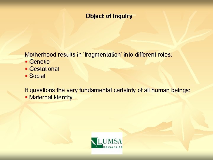 Object of Inquiry Motherhood results in ʽfragmentationʼ into different roles: § Genetic § Gestational