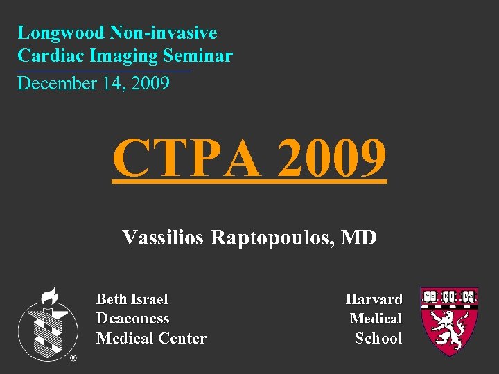 Longwood Non-invasive Cardiac Imaging Seminar December 14, 2009 CTPA 2009 Vassilios Raptopoulos, MD Beth