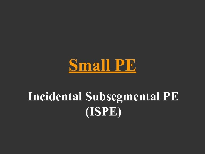 Small PE Incidental Subsegmental PE (ISPE) 