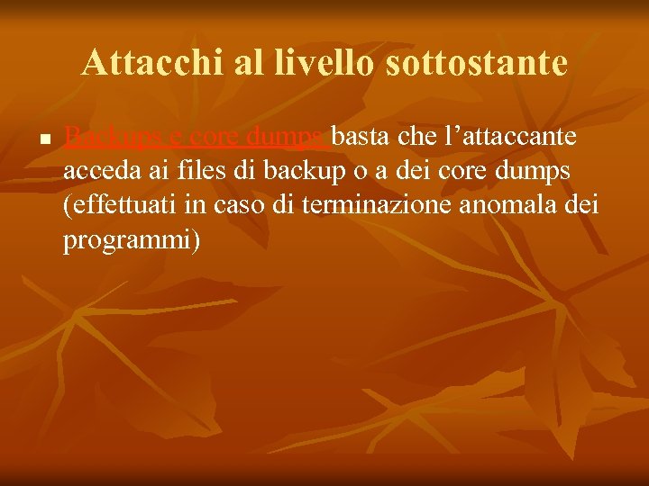 Attacchi al livello sottostante n Backups e core dumps basta che l’attaccante acceda ai