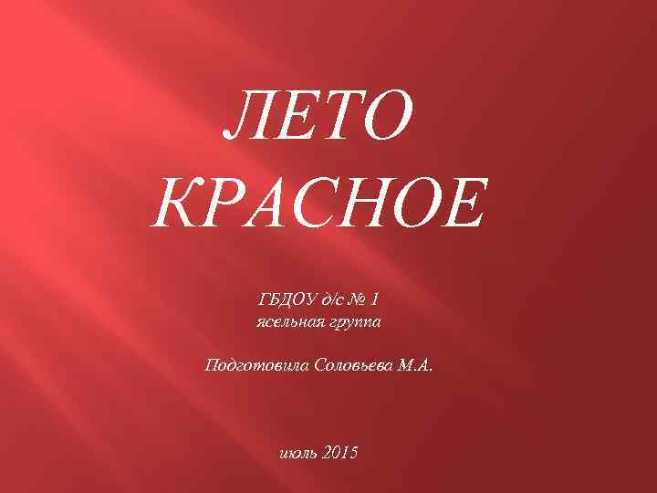ЛЕТО КРАСНОЕ ГБДОУ д/с № 1 ясельная группа Подготовила Соловьева М. А. июль 2015