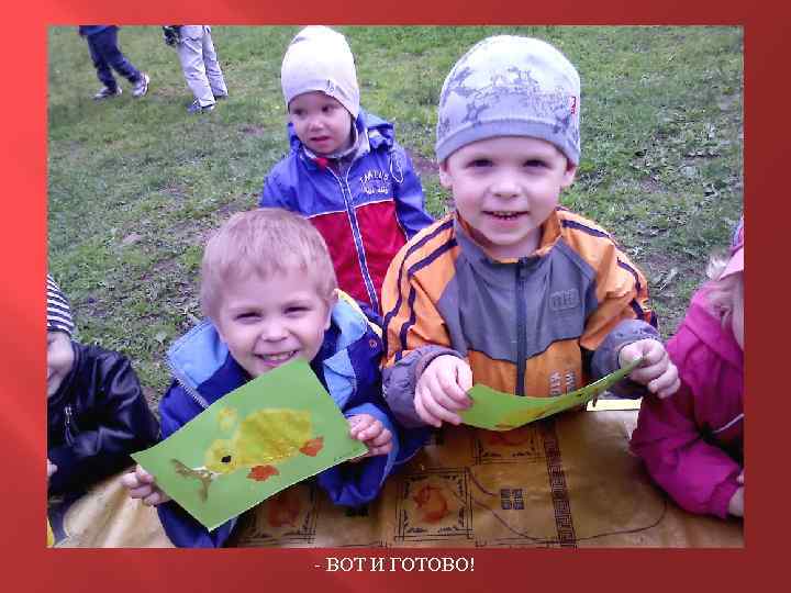 - ВОТ И ГОТОВО! 