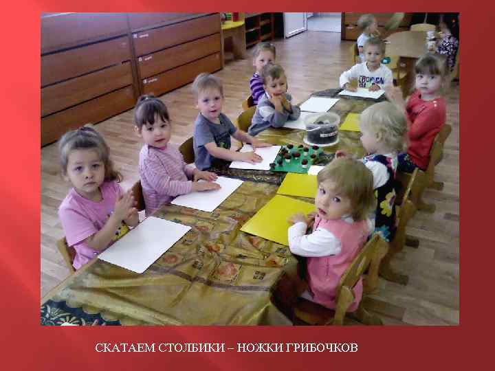 СКАТАЕМ СТОЛБИКИ – НОЖКИ ГРИБОЧКОВ 