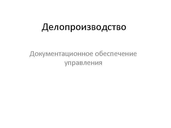 Делопроизводство Документационное обеспечение управления 