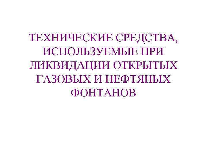 ТЕХНИЧЕСКИЕ СРЕДСТВА, ИСПОЛЬЗУЕМЫЕ ПРИ ЛИКВИДАЦИИ ОТКРЫТЫХ ГАЗОВЫХ И НЕФТЯНЫХ ФОНТАНОВ 