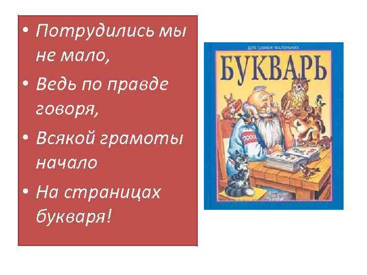  • Потрудились мы не мало, • Ведь по правде говоря, • Всякой грамоты