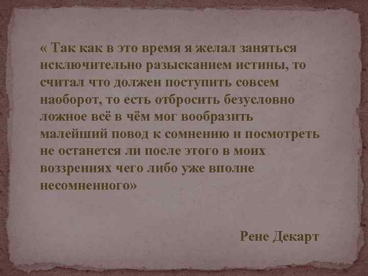  « Так как в это время я желал заняться исключительно разысканием истины, то