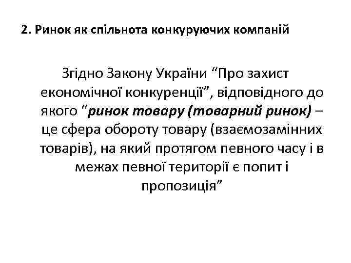 2. Ринок як спільнота конкуруючих компаній Згідно Закону України “Про захист економічної конкуренції”, відповідного