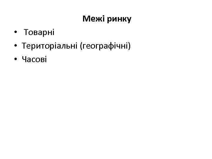 Межі ринку • Товарні • Територіальні (географічні) • Часові 