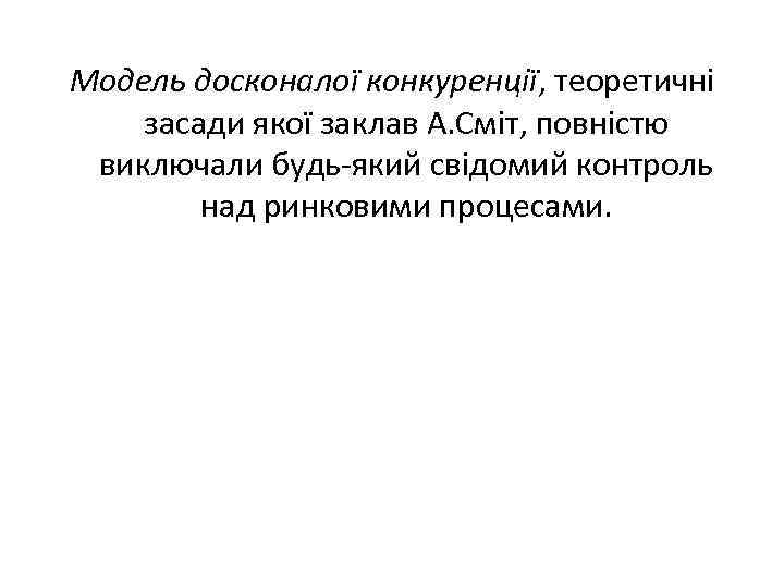 Модель досконалої конкуренції, теоретичні засади якої заклав А. Сміт, повністю виключали будь-який свідомий контроль