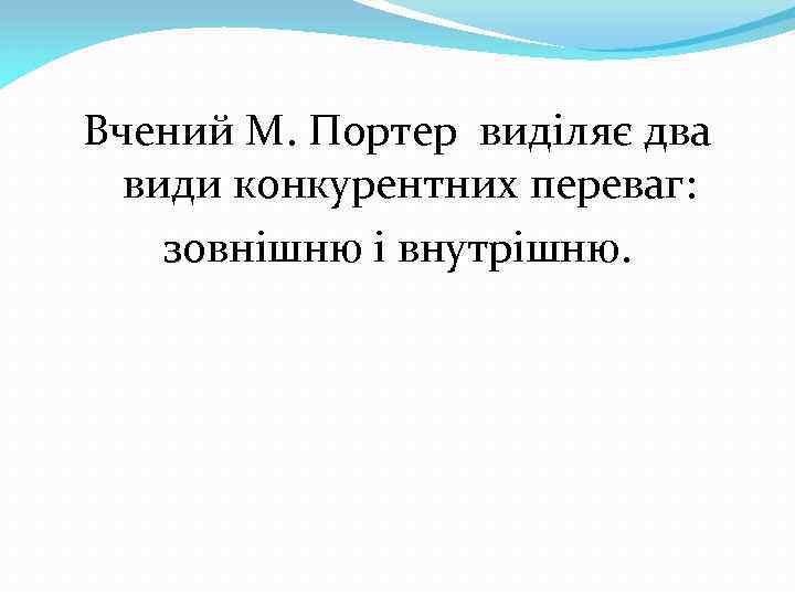 Вчений М. Портер виділяє два види конкурентних переваг: зовнішню і внутрішню. 