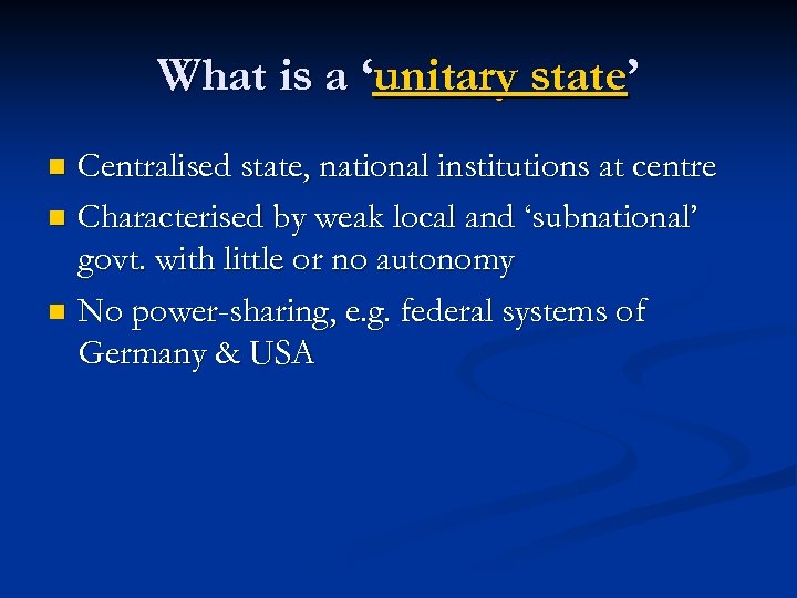 What is a ‘unitary state’ Centralised state, national institutions at centre n Characterised by