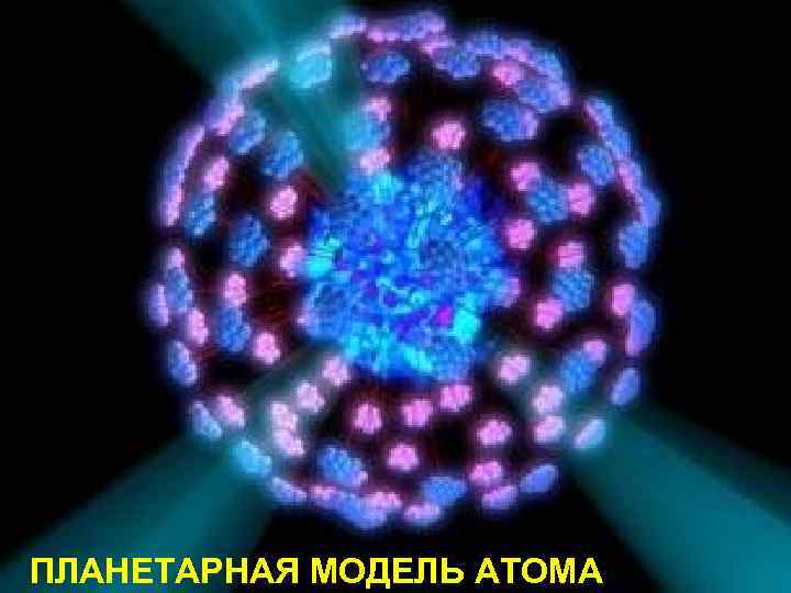 ПЛАНЕТАРНАЯ МОДЕЛЬ АТОМА 