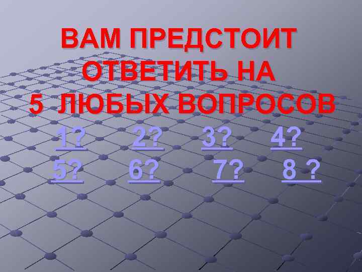 ВАМ ПРЕДСТОИТ ОТВЕТИТЬ НА 5 ЛЮБЫХ ВОПРОСОВ 1? 2? 3? 4? 5? 6? 7?