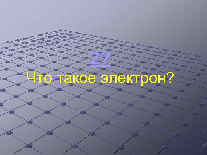 2? Что такое электрон? 