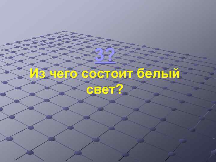 3? Из чего состоит белый свет? 