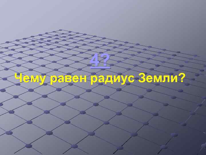 4? Чему равен радиус Земли? 