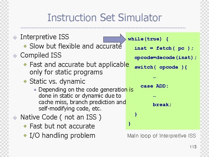 Instruction Set Simulator ± ± Interpretive ISS while(true) { ® Slow but flexible and