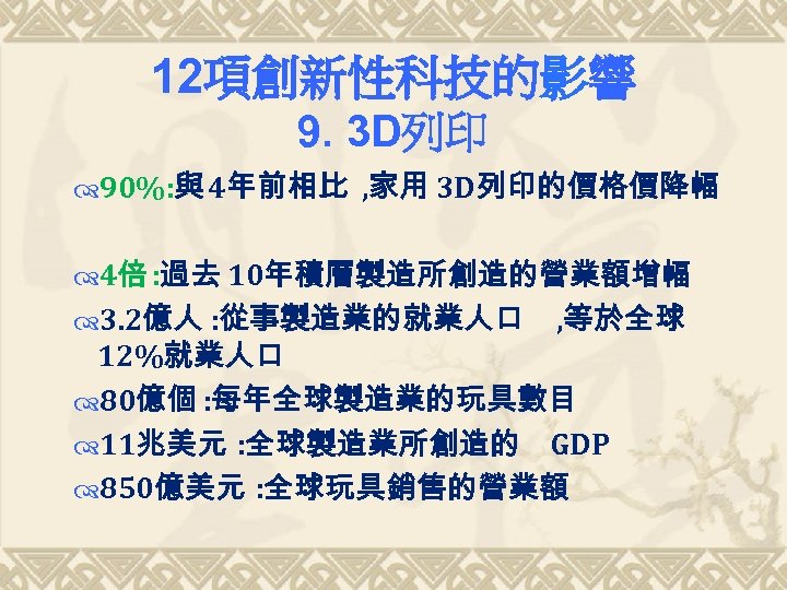 12項創新性科技的影響 9. 3 D列印 90%: 與 4年前相比 , 家用 3 D列印的價格價降幅 4倍 : 過去