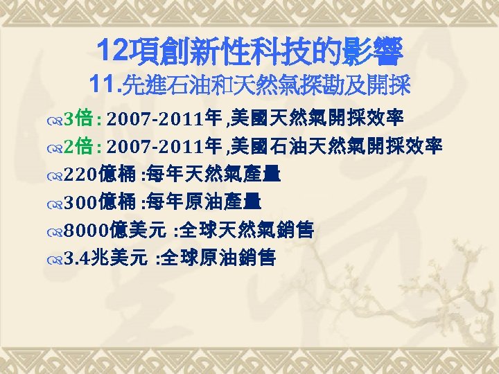 12項創新性科技的影響 11. 先進石油和天然氣探勘及開採 3倍 : 2007 -2011年 , 美國天然氣開採效率 2倍 : 2007 -2011年 ,