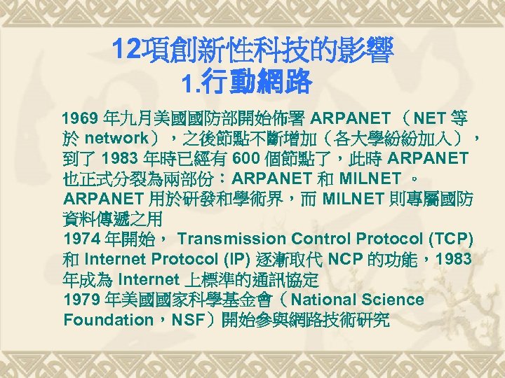 12項創新性科技的影響 1. 行動網路 1969 年九月美國國防部開始佈署 ARPANET （NET 等 於 network），之後節點不斷增加（各大學紛紛加入）， 到了 1983 年時已經有 600