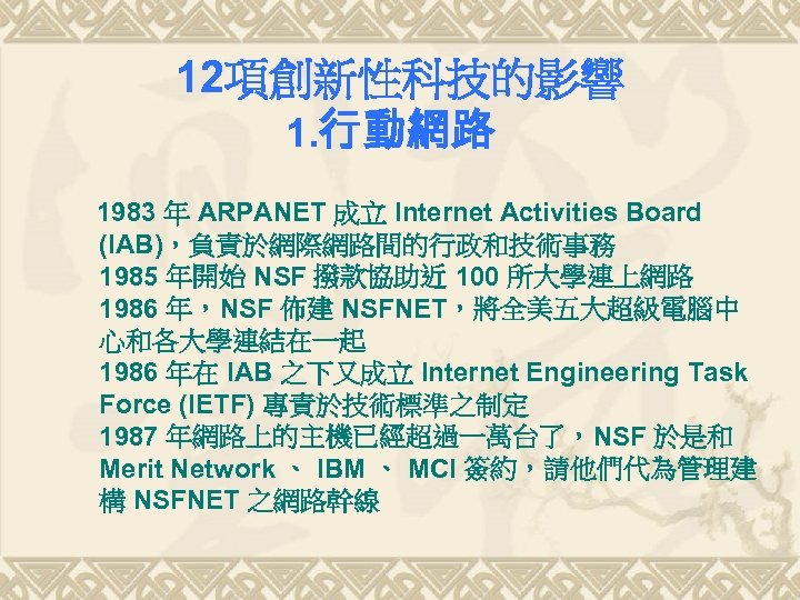 12項創新性科技的影響 1. 行動網路 1983 年 ARPANET 成立 Internet Activities Board (IAB)，負責於網際網路間的行政和技術事務 1985 年開始 NSF