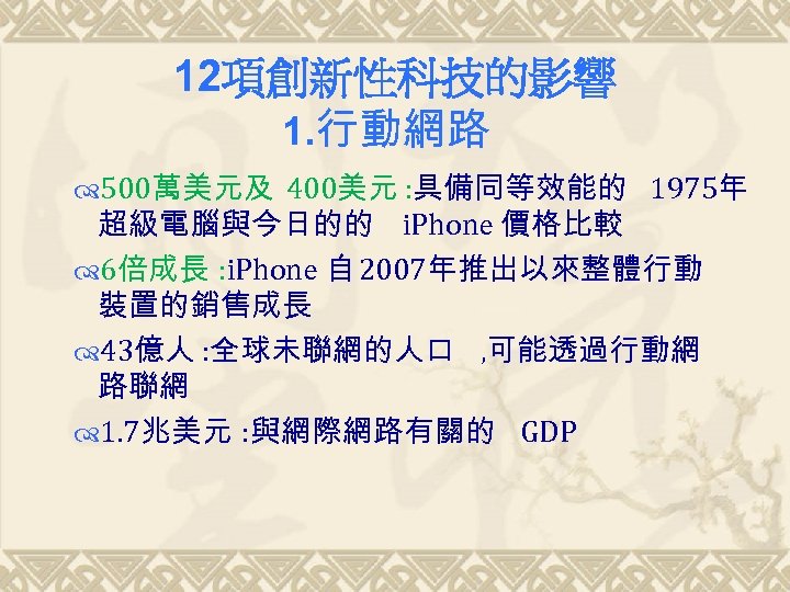 12項創新性科技的影響 1. 行動網路 500萬美元及 400美元 : 具備同等效能的 1975年 超級電腦與今日的的 i. Phone 價格比較 6倍成長 :