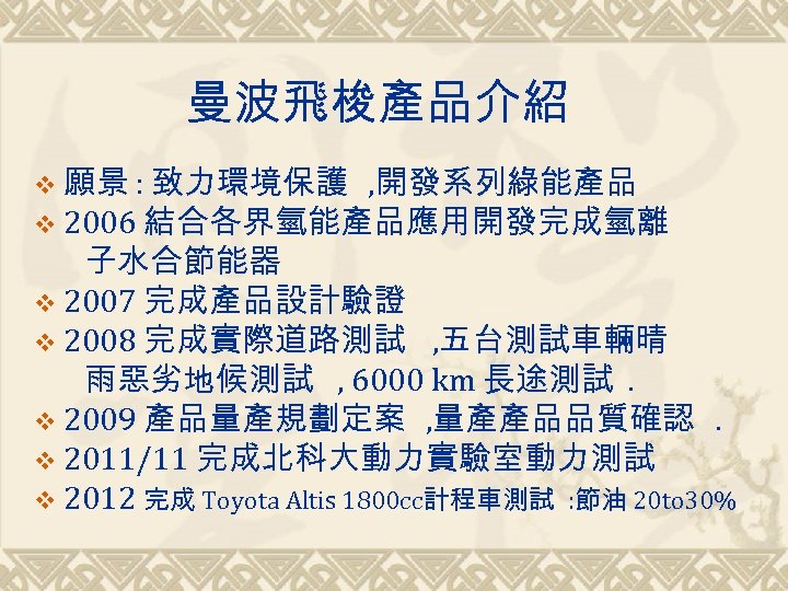 曼波飛梭產品介紹 v 願景 : 致力環境保護 , 開發系列綠能產品 v 2006 結合各界氫能產品應用開發完成氫離 子水合節能器 v 2007 完成產品設計驗證