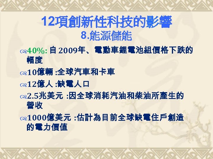 12項創新性科技的影響 8. 能源儲能 40%: 自 2009年、電動車鋰電池組價格下跌的 幅度 10億輛 : 全球汽車和卡車 12億人 : 缺電人口 2.