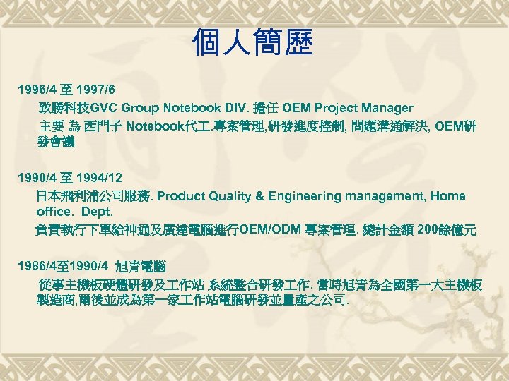 個人簡歷 1996/4 至 1997/6 致勝科技GVC Group Notebook DIV. 擔任 OEM Project Manager 主要 為