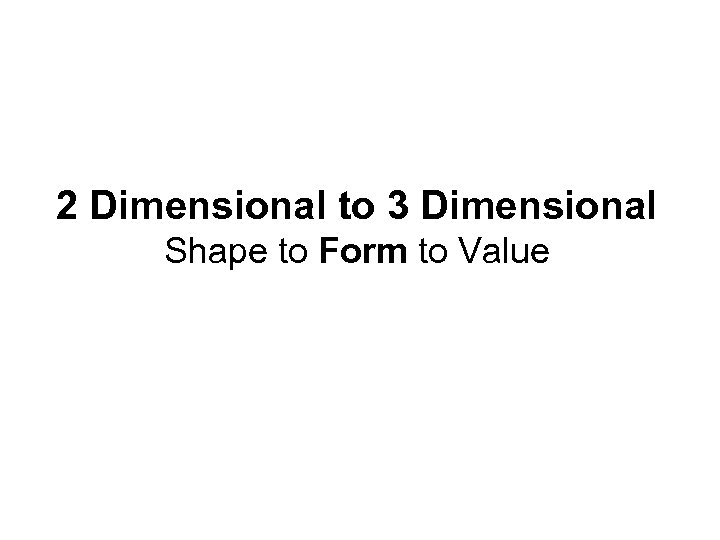 2 Dimensional to 3 Dimensional Shape to Form to Value 