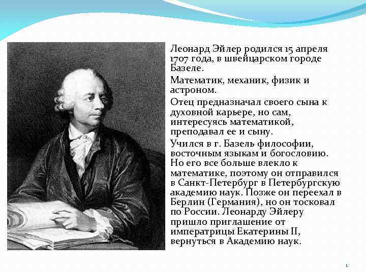 Леонард Эйлер родился 15 апреля 1707 года, в швейцарском городе Базеле. Математик, механик, физик