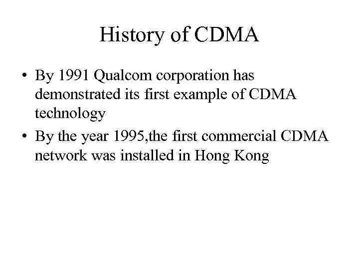 History of CDMA • By 1991 Qualcom corporation has demonstrated its first example of