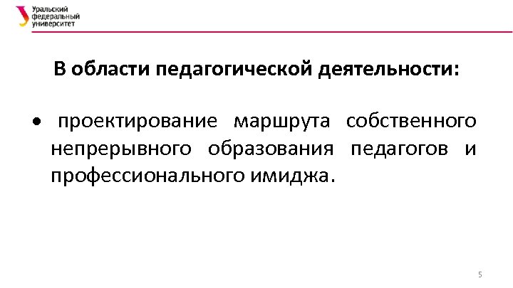В области педагогической деятельности: проектирование маршрута собственного непрерывного образования педагогов и профессионального имиджа. 5