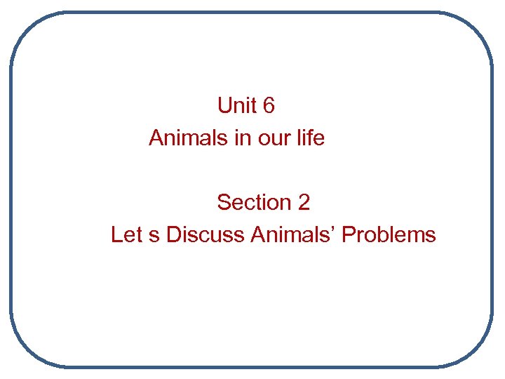 Unit 6 Animals in our life Section 2 Let s Discuss Animals’ Problems 