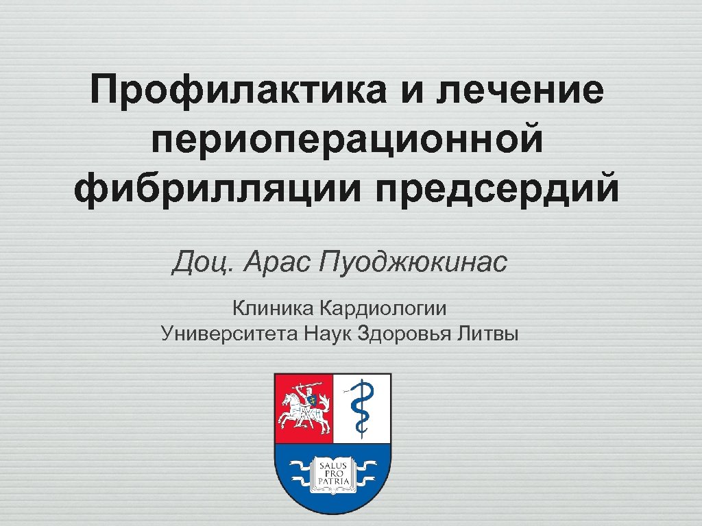Профилактика и лечение периоперационной фибрилляции предсердий Доц. Арас Пуоджюкинас Клиника Кардиологии Университета Наук Здоровья