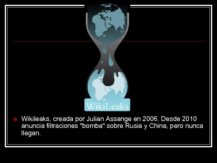 n Wikileaks, creada por Julian Assange en 2006. Desde 2010 anuncia filtraciones "bomba" sobre
